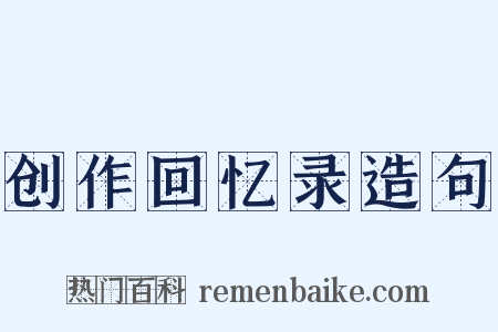 创作回忆录造句是什么意思的图片